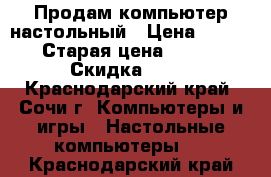 Продам компьютер настольный › Цена ­ 7 000 › Старая цена ­ 8 000 › Скидка ­ 30 - Краснодарский край, Сочи г. Компьютеры и игры » Настольные компьютеры   . Краснодарский край